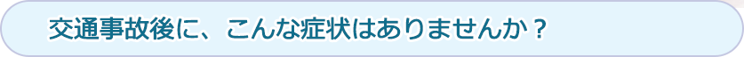 交通事故後に、こんな症状はありませんか？