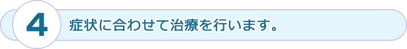 症状に合わせて治療を行います。