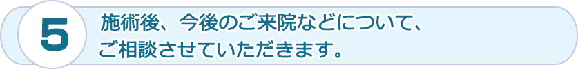 施術後、今後のご来院などについて、ご相談させていただきます。